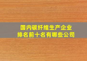 国内碳纤维生产企业排名前十名有哪些公司