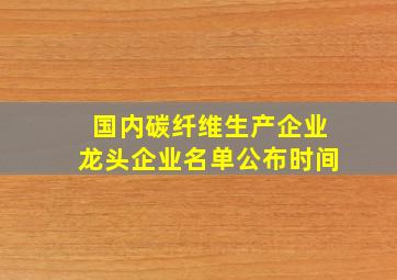 国内碳纤维生产企业龙头企业名单公布时间