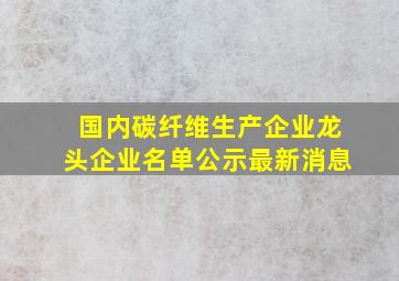 国内碳纤维生产企业龙头企业名单公示最新消息