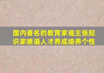 国内著名的教育家谁主张知识家德语人才养成培养个性