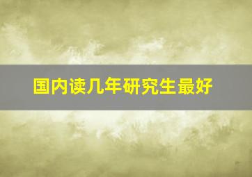 国内读几年研究生最好