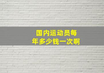 国内运动员每年多少钱一次啊