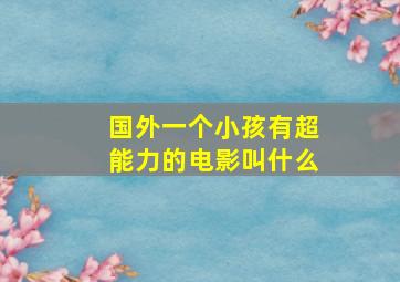 国外一个小孩有超能力的电影叫什么