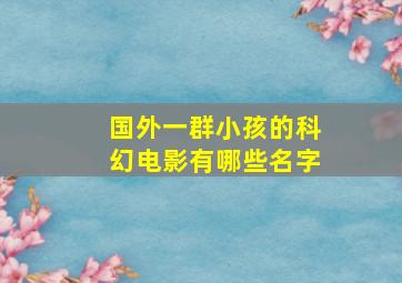 国外一群小孩的科幻电影有哪些名字