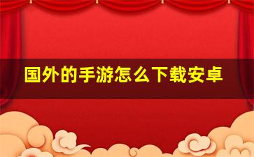 国外的手游怎么下载安卓