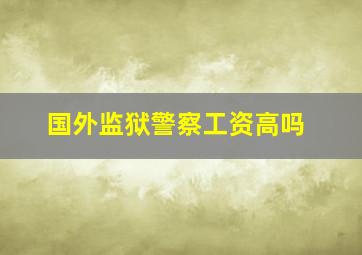 国外监狱警察工资高吗