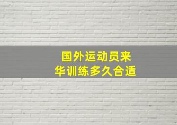 国外运动员来华训练多久合适