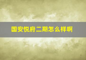 国安悦府二期怎么样啊