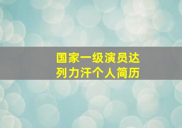 国家一级演员达列力汗个人简历