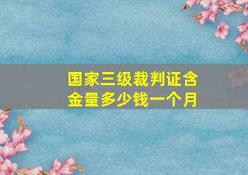 国家三级裁判证含金量多少钱一个月