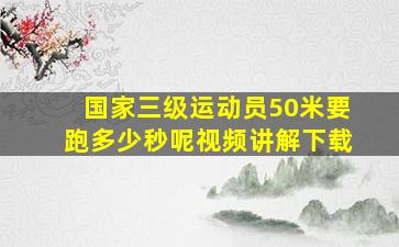 国家三级运动员50米要跑多少秒呢视频讲解下载