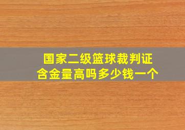 国家二级篮球裁判证含金量高吗多少钱一个