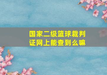 国家二级篮球裁判证网上能查到么嘛