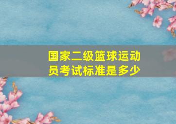 国家二级篮球运动员考试标准是多少