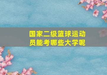 国家二级篮球运动员能考哪些大学呢