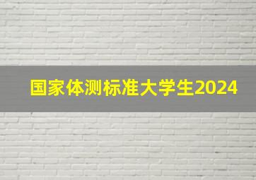 国家体测标准大学生2024