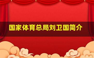 国家体育总局刘卫国简介