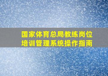 国家体育总局教练岗位培训管理系统操作指南