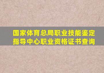 国家体育总局职业技能鉴定指导中心职业资格证书查询