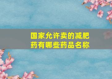 国家允许卖的减肥药有哪些药品名称