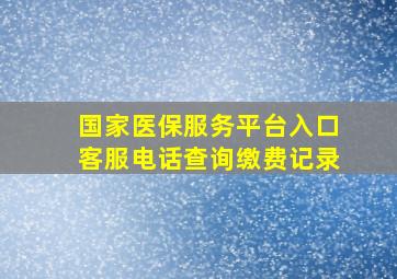 国家医保服务平台入口客服电话查询缴费记录