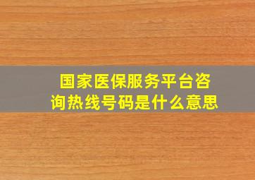 国家医保服务平台咨询热线号码是什么意思