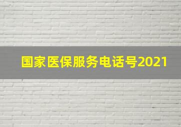 国家医保服务电话号2021