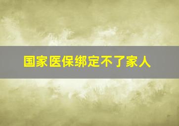 国家医保绑定不了家人