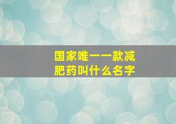 国家唯一一款减肥药叫什么名字