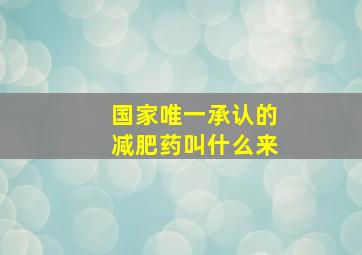 国家唯一承认的减肥药叫什么来