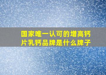 国家唯一认可的增高钙片乳钙品牌是什么牌子