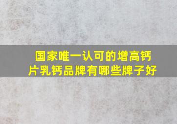 国家唯一认可的增高钙片乳钙品牌有哪些牌子好