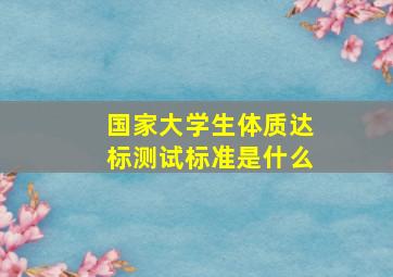 国家大学生体质达标测试标准是什么