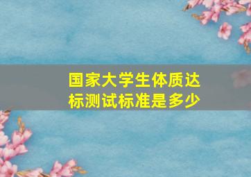 国家大学生体质达标测试标准是多少