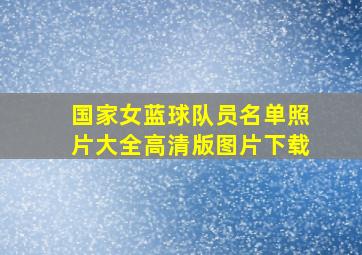 国家女蓝球队员名单照片大全高清版图片下载