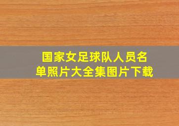 国家女足球队人员名单照片大全集图片下载