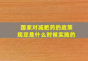 国家对减肥药的政策规定是什么时候实施的