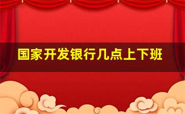 国家开发银行几点上下班