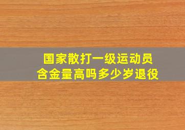 国家散打一级运动员含金量高吗多少岁退役