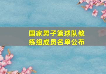 国家男子篮球队教练组成员名单公布