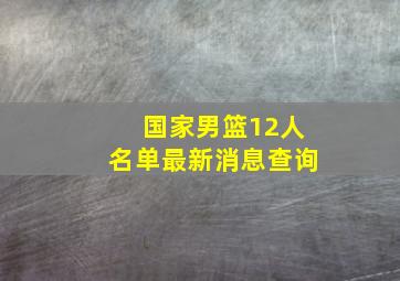 国家男篮12人名单最新消息查询