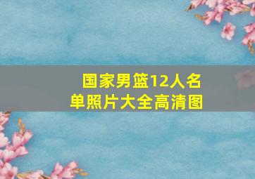 国家男篮12人名单照片大全高清图