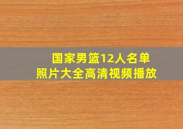 国家男篮12人名单照片大全高清视频播放