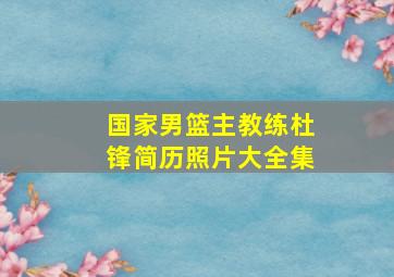 国家男篮主教练杜锋简历照片大全集