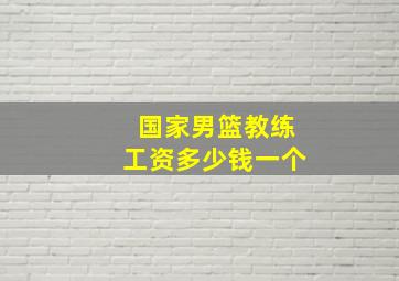 国家男篮教练工资多少钱一个