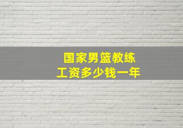 国家男篮教练工资多少钱一年