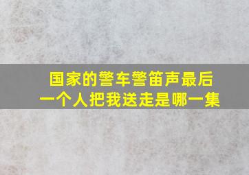 国家的警车警笛声最后一个人把我送走是哪一集