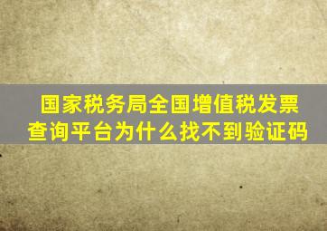 国家税务局全国增值税发票查询平台为什么找不到验证码