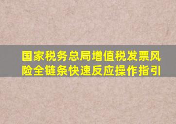 国家税务总局增值税发票风险全链条快速反应操作指引