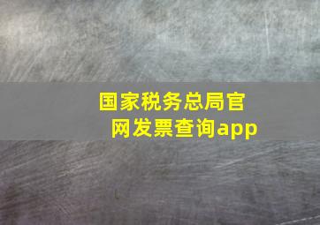 国家税务总局官网发票查询app